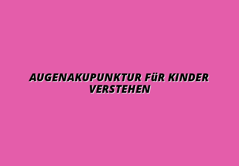 Augenakupunktur für Kinder verstehen